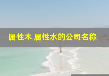 属性木 属性水的公司名称